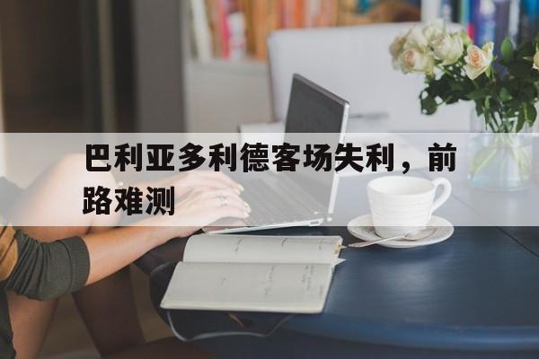巴利亚多利德客场失利，前路难测